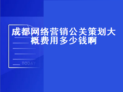 成都网络营销公关策划大概费用多少钱啊