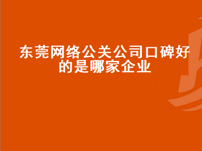 东莞网络公关公司口碑好的是哪家企业